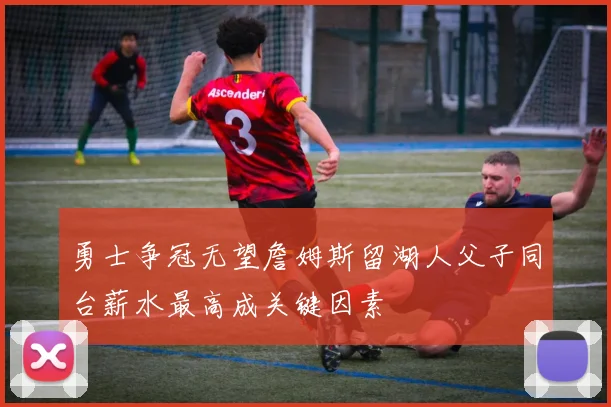 勇士争冠无望詹姆斯留湖人父子同台薪水最高成关键因素
